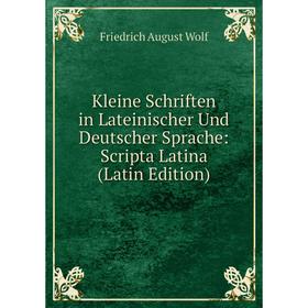 

Книга Kleine schriften in Lateinischer Und Deutscher Sprache: Scripta Latina
