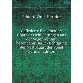 

Книга Gefiederte Baukünstler: Charakterschilderungen aus der Vogelwelt mit besonderer Berücksichtigung der Nestbauart der Vögel (German Edition)