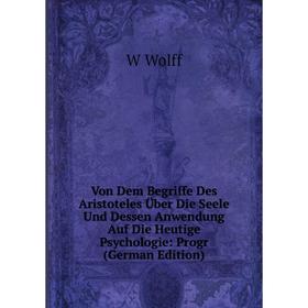 

Книга Von Dem Begriffe Des Aristoteles Über Die Seele Und Dessen Anwendung Auf Die Heutige Psychologie: Progr (German Edition)