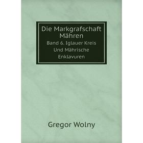 

Книга Die Markgrafschaft MährenBand 6. Iglauer Kreis Und Mährische Enklavuren