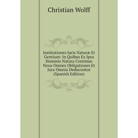 

Книга Institutiones Juris Naturæ Et Gentium: In Quibus Ex Ipsa Hominis Natura Continuo Nexu Omnes Obligationes Et Jura Omnia Deducuntur (Spanish Editi