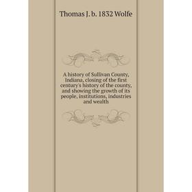 

Книга A history of Sullivan County, Indiana, closing of the first century's history of the county, and showing the growth of its people, institutions,