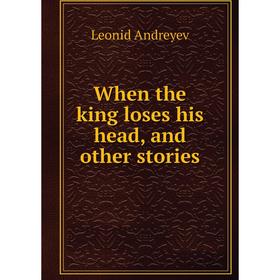 

Книга When the king loses his head, and other stories