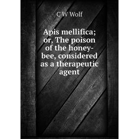 

Книга Apis mellifica; or, The poison of the honey-bee, considered as a therapeutic agent