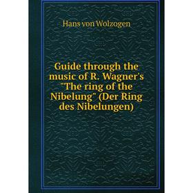

Книга Guide through the music of R. Wagner's The ring of the Nibelung (Der Ring des Nibelungen)