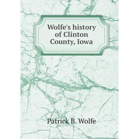 

Книга Wolfe's history of Clinton County, Iowa