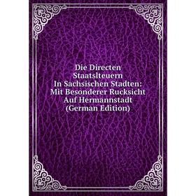 

Книга Die Directen Staatslteuern In Sachsischen Stadten: Mit Besonderer Rucksicht Auf Hermannstadt (German Edition)