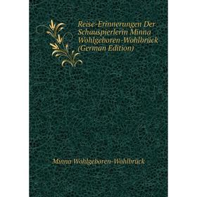 

Книга Reise-Erinnerungen Der Schauspierlerin Minna Wohlgeboren-Wohlbrück (German Edition)