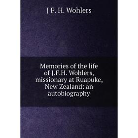 

Книга Memories of the life of JFH Wohlers, missionary at Ruapuke, New Zealand: an autobiography