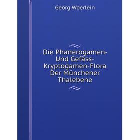 

Книга Die Phanerogamen- Und Gefäss-Kryptogamen-Flora Der Münchener Thalebene