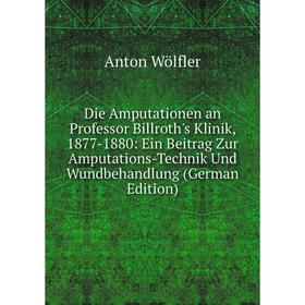 

Книга Die Amputationen an Professor Billroth's Klinik, 1877-1880: Ein Beitrag Zur Amputations-Technik Und Wundbehandlung (German Edition)