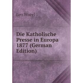 

Книга Die Katholische Presse in Europa 1877 (German Edition)
