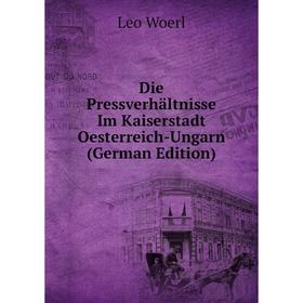 

Книга Die Pressverhältnisse Im Kaiserstadt Oesterreich-Ungarn (German Edition)