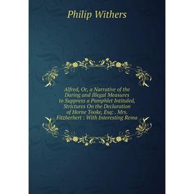 

Книга Alfred, Or, a Narrative of the Daring and Illegal Measures to Suppress a Pamphlet Intituled, Strictures On the Declaration of Horne Tooke, Esq:.