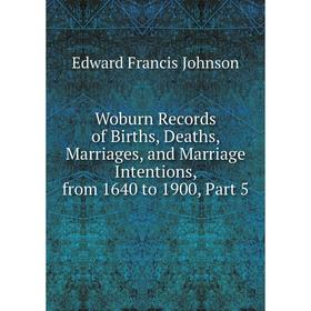 

Книга Woburn Records of Births, Deaths, Marriages, and Marriage Intentions, from 1640 to 1900, Part 5