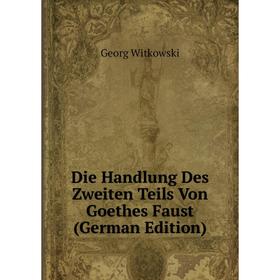 

Книга Die Handlung Des Zweiten Teils Von Goethes Faust (German Edition)