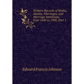 

Книга Woburn Records of Births, Deaths, Marriages, and Marriage Intentions, from 1640 to 1900, Part 1