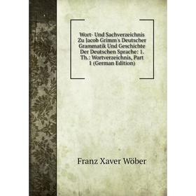 

Книга Wort- Und Sachverzeichnis Zu Jacob Grimm's Deutscher Grammatik Und Geschichte Der Deutschen Sprache: 1. Th.: Wortverzeichnis, Part 1 (German Edi