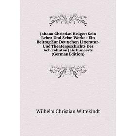 

Книга Johann Christian Krüger: Sein Leben Und Seine Werke: Ein Beitrag Zur Deutschen Litteratur- Und TheaterGeschichte Des Achtzehnten Jahrhunderts