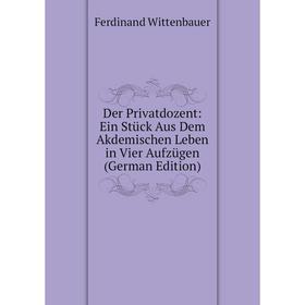 

Книга Der Privatdozent: Ein Stück Aus Dem Akdemischen Leben in Vier Aufzügen (German Edition)