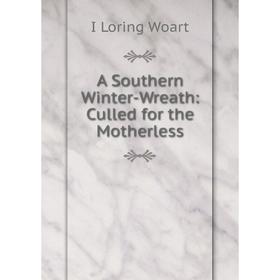 

Книга A Southern Winter-Wreath: Culled for the Motherless