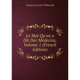 

Книга Le Mal Qu'on a Dit Des Médecins, Volume 1