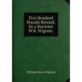 

Книга Five Hundred Pounds Reward. by a Barrister W.K. Wigram.