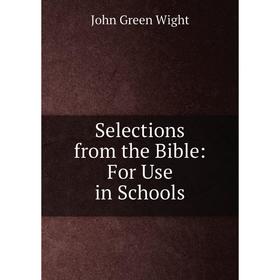 

Книга Selections from the Bible: For Use in Schools