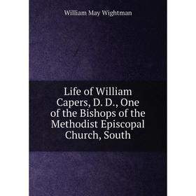 

Книга Life of William Capers, D D, One of the Bishops of the Methodist Episcopal Church, South