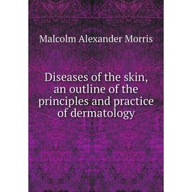 

Книга Diseases of the skin, an outline of the principles and practice of dermatology