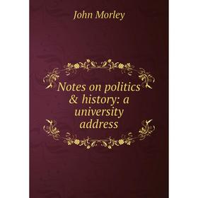 

Книга Notes on politics & history: a University address