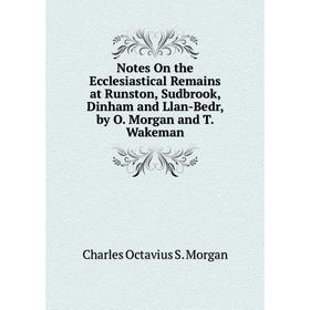 

Книга Notes On the Ecclesiastical Remains at Runston, Sudbrook, Dinham and Llan-Bedr, by O Morgan and T Wakeman