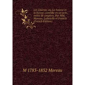 

Книга Les jouerus; ou, La hausse et la baisse; comédie en un acte, mêlée de couplets Par MM Moreau, Lafortelle et Francis