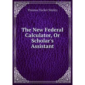 

Книга The New Federal Calculator, Or Scholar's Assistant