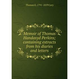 

Книга Memoir of Thomas Handasyd Perkins; containing extracts from His diaries and letters