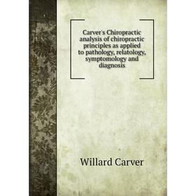 

Книга Carver's Chiropractic analysis of chiropractic principles as applied to pathology, relatology, symptomology and diagnosis