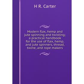 

Книга Modern flax, hemp and jute spinning and twisting; a practical handbook for the use of flax, hemp, and jute spinners, thread, twine, and rope mak