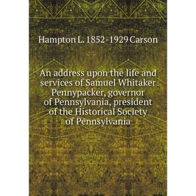 

Книга An address upon the life and services of Samuel Whitaker Pennypacker, governor of Pennsylvania