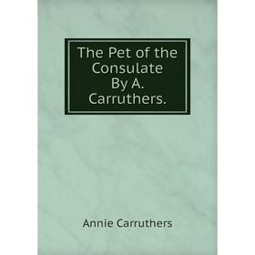 

Книга The Pet of the Consulate By A. Carruthers.