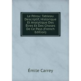 

Книга Le Pérou: Tableau Descriptif, Historique Et Analytique Des Êtres Et Des Choses De Ce Pays