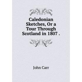 

Книга Caledonian Sketches, Or a Tour Through Scotland in 1807.