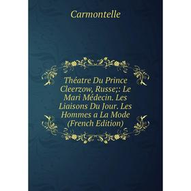 

Книга Théatre Du Prince Cleerzow, Russe;: Le Mari Médecin. Les Liaisons Du Jour. Les Hommes a La Mode