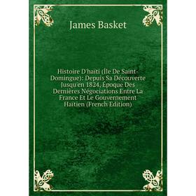 

Книга Histoire D'haïti (ile De Saint-Domingue): Depuis Sa Découverte Jusqu'en 1824, Époque Des Dernières Négociations Entre La France Et Le Gouverneme