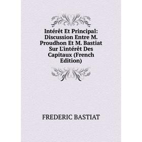 

Книга Intérêt Et Principal: Discussion Entre M. Proudhon Et M. Bastiat Sur L'intérêt Des Capitaux (French Edition)