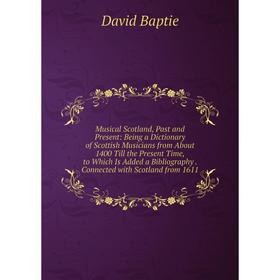 

Книга Musical Scotland, Past and Present: Being a Dictionary of Scottish Musicians from About 1400 Till the Present Time, to Which Is Added a Bibliogr