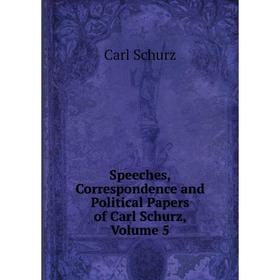 

Книга Speeches, Correspondence and Political Papers of Carl Schurz, Volume 5