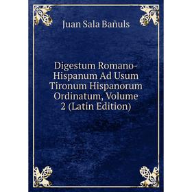 

Книга Digestum Romano-Hispanum Ad Usum Tironum Hispanorum Ordinatum, Volume 2 (Latin Edition)