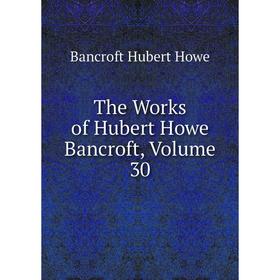 

Книга The Works of Hubert Howe Bancroft, Volume 30