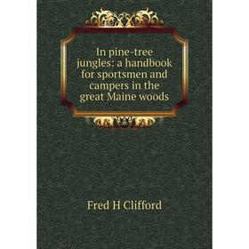 

Книга In pine-tree jungles: a handbook for sportsmen and campers in the great Maine woods