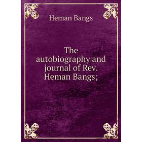 

Книга The autobiography and journal of Rev. Heman Bangs
